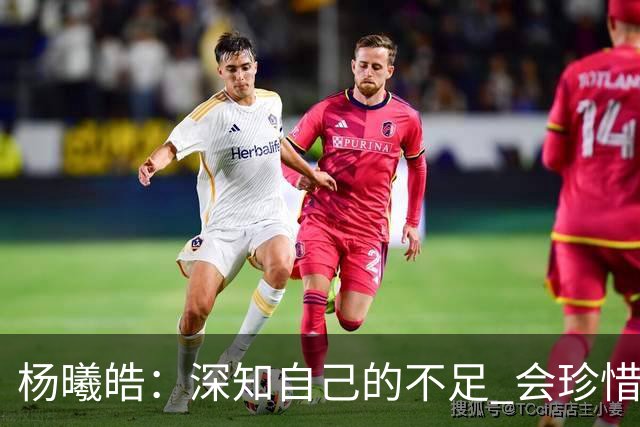 杨曦皓：深知自己的不足 会珍惜在国家队的历练机会 全力以赴训练